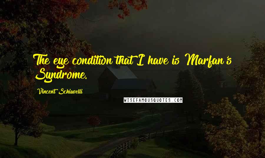 Vincent Schiavelli Quotes: The eye condition that I have is Marfan's Syndrome.