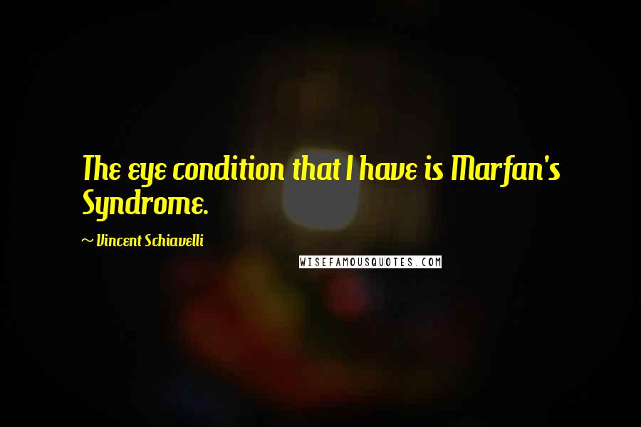 Vincent Schiavelli Quotes: The eye condition that I have is Marfan's Syndrome.