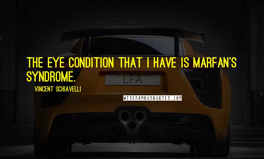 Vincent Schiavelli Quotes: The eye condition that I have is Marfan's Syndrome.