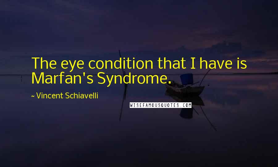 Vincent Schiavelli Quotes: The eye condition that I have is Marfan's Syndrome.
