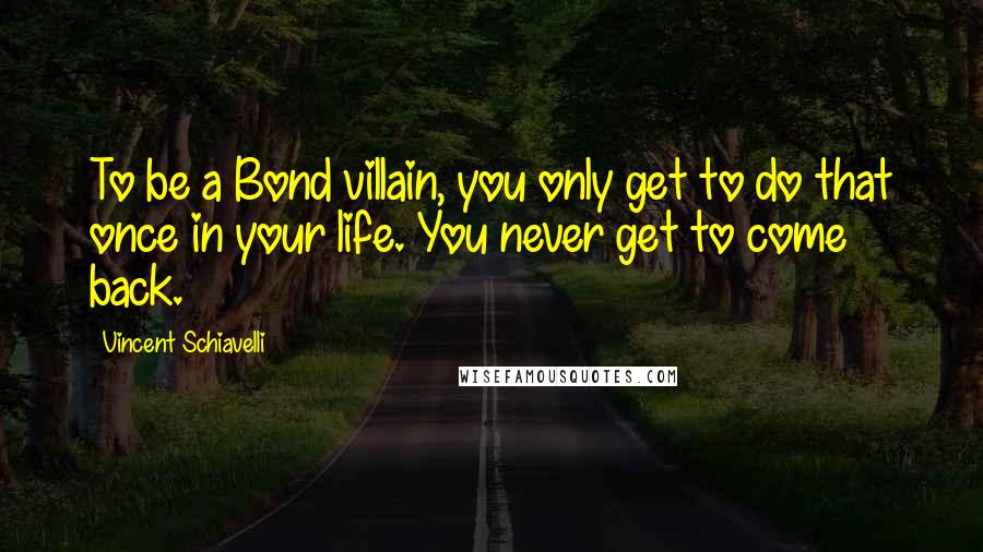 Vincent Schiavelli Quotes: To be a Bond villain, you only get to do that once in your life. You never get to come back.