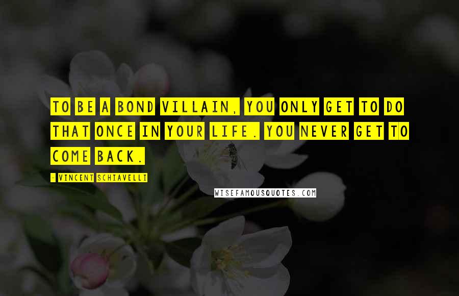 Vincent Schiavelli Quotes: To be a Bond villain, you only get to do that once in your life. You never get to come back.