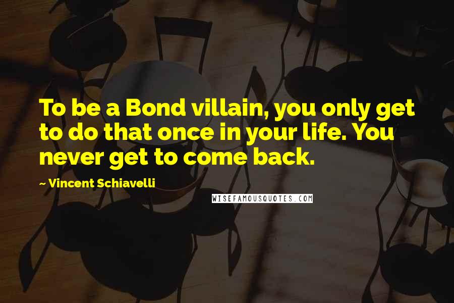 Vincent Schiavelli Quotes: To be a Bond villain, you only get to do that once in your life. You never get to come back.