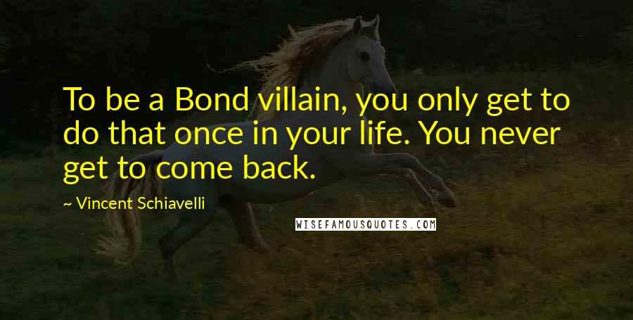 Vincent Schiavelli Quotes: To be a Bond villain, you only get to do that once in your life. You never get to come back.