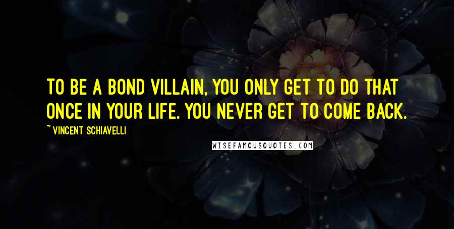 Vincent Schiavelli Quotes: To be a Bond villain, you only get to do that once in your life. You never get to come back.