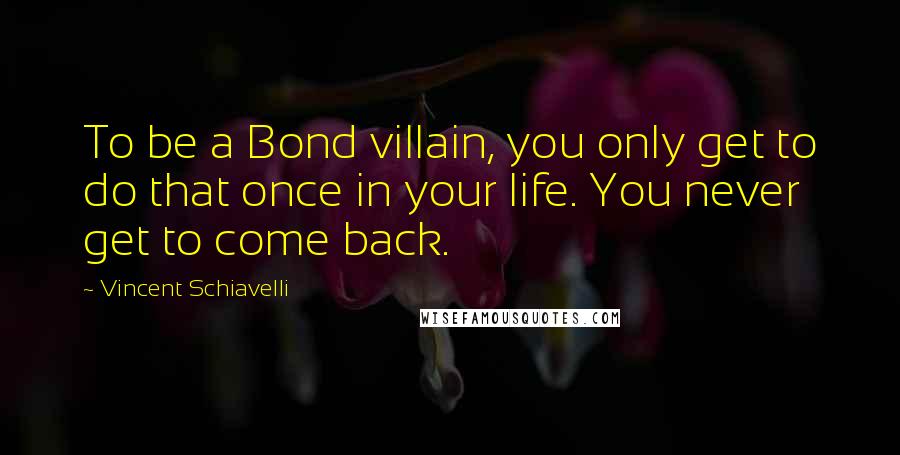 Vincent Schiavelli Quotes: To be a Bond villain, you only get to do that once in your life. You never get to come back.