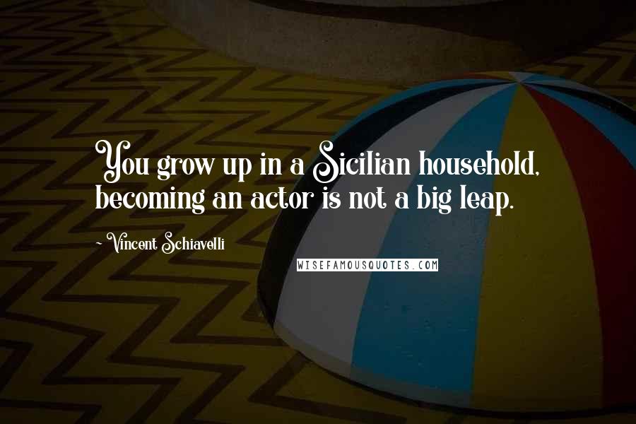 Vincent Schiavelli Quotes: You grow up in a Sicilian household, becoming an actor is not a big leap.