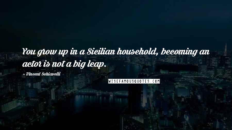 Vincent Schiavelli Quotes: You grow up in a Sicilian household, becoming an actor is not a big leap.