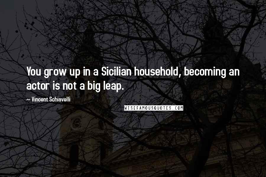 Vincent Schiavelli Quotes: You grow up in a Sicilian household, becoming an actor is not a big leap.