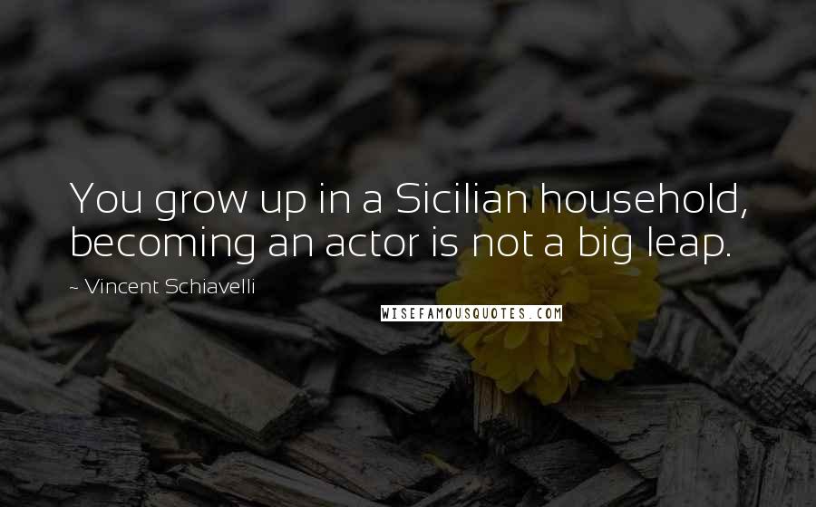 Vincent Schiavelli Quotes: You grow up in a Sicilian household, becoming an actor is not a big leap.