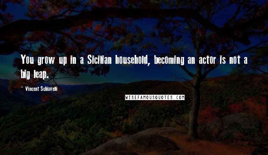 Vincent Schiavelli Quotes: You grow up in a Sicilian household, becoming an actor is not a big leap.