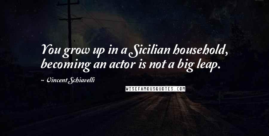 Vincent Schiavelli Quotes: You grow up in a Sicilian household, becoming an actor is not a big leap.