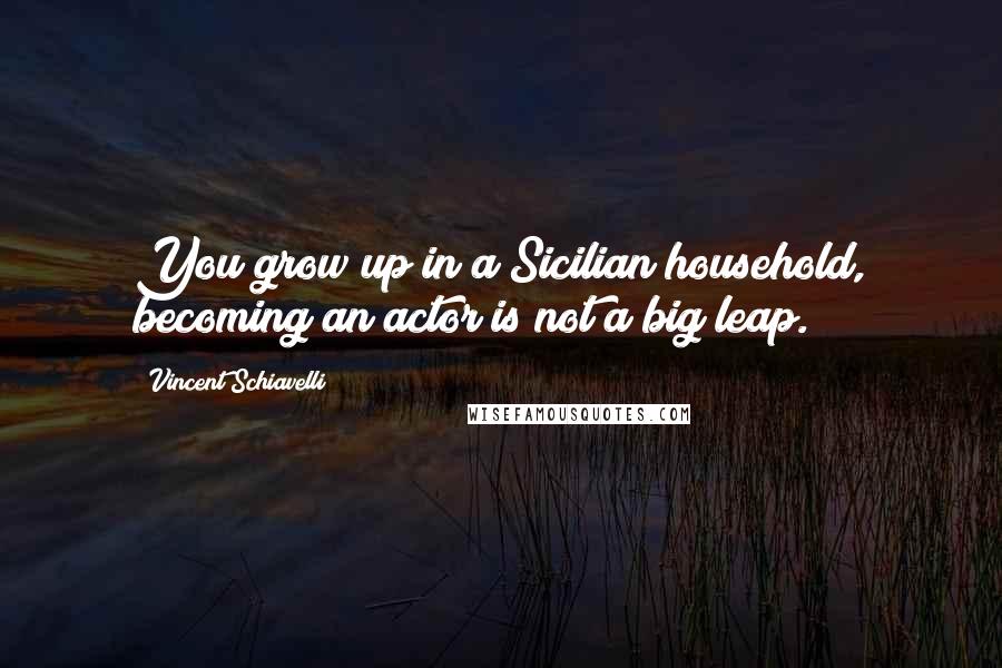 Vincent Schiavelli Quotes: You grow up in a Sicilian household, becoming an actor is not a big leap.