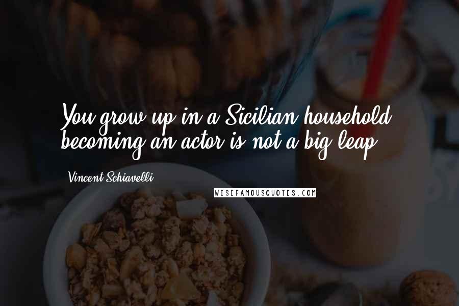 Vincent Schiavelli Quotes: You grow up in a Sicilian household, becoming an actor is not a big leap.