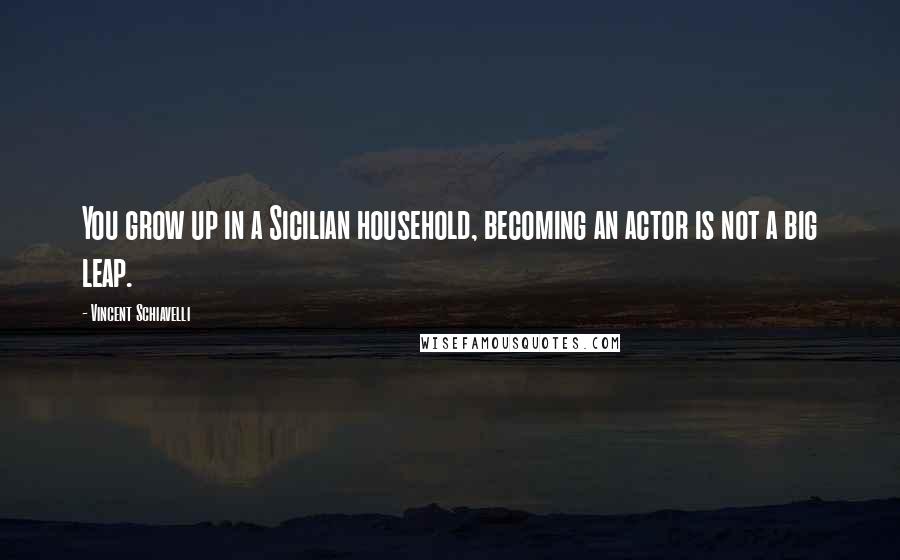 Vincent Schiavelli Quotes: You grow up in a Sicilian household, becoming an actor is not a big leap.