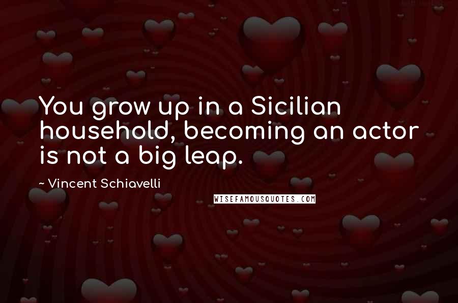 Vincent Schiavelli Quotes: You grow up in a Sicilian household, becoming an actor is not a big leap.