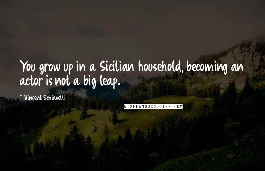 Vincent Schiavelli Quotes: You grow up in a Sicilian household, becoming an actor is not a big leap.