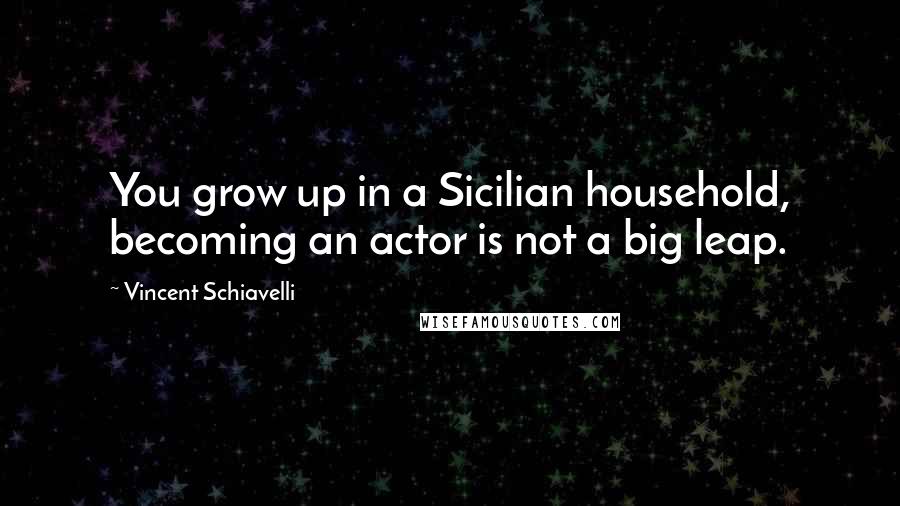Vincent Schiavelli Quotes: You grow up in a Sicilian household, becoming an actor is not a big leap.