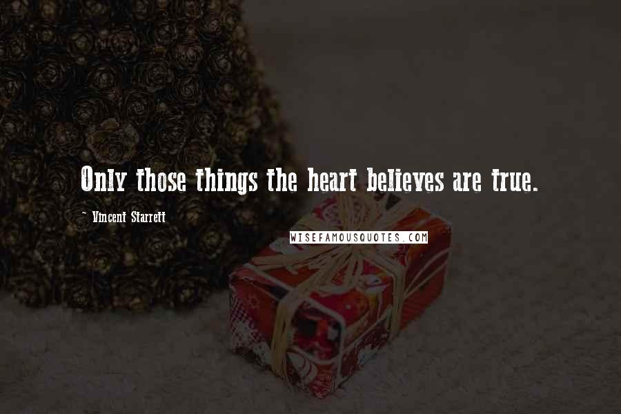 Vincent Starrett Quotes: Only those things the heart believes are true.