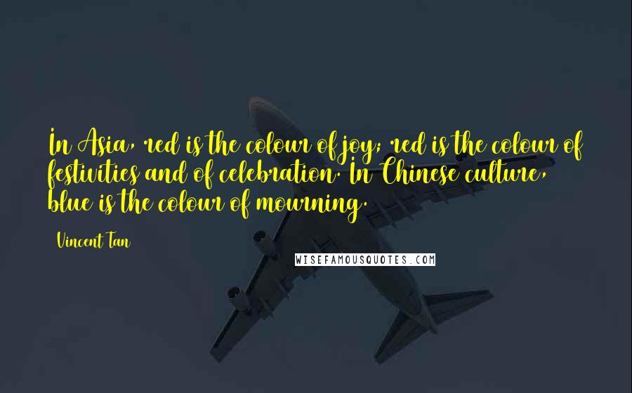 Vincent Tan Quotes: In Asia, red is the colour of joy; red is the colour of festivities and of celebration. In Chinese culture, blue is the colour of mourning.