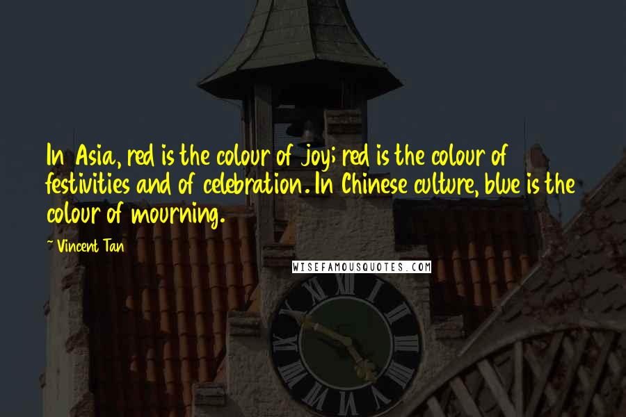 Vincent Tan Quotes: In Asia, red is the colour of joy; red is the colour of festivities and of celebration. In Chinese culture, blue is the colour of mourning.
