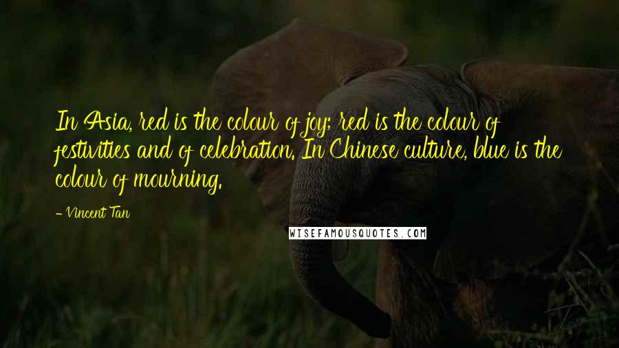 Vincent Tan Quotes: In Asia, red is the colour of joy; red is the colour of festivities and of celebration. In Chinese culture, blue is the colour of mourning.