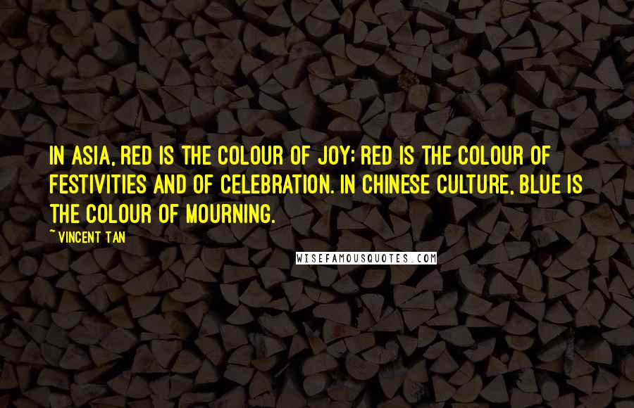 Vincent Tan Quotes: In Asia, red is the colour of joy; red is the colour of festivities and of celebration. In Chinese culture, blue is the colour of mourning.