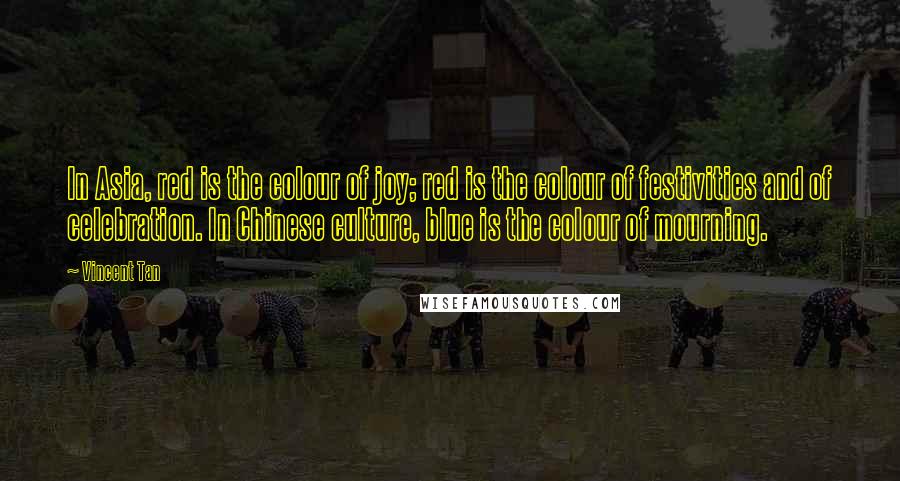 Vincent Tan Quotes: In Asia, red is the colour of joy; red is the colour of festivities and of celebration. In Chinese culture, blue is the colour of mourning.