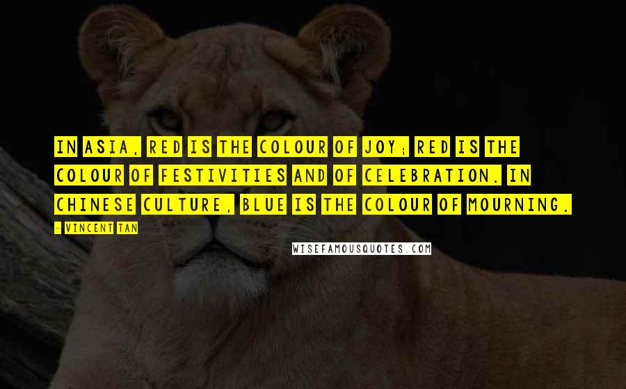 Vincent Tan Quotes: In Asia, red is the colour of joy; red is the colour of festivities and of celebration. In Chinese culture, blue is the colour of mourning.
