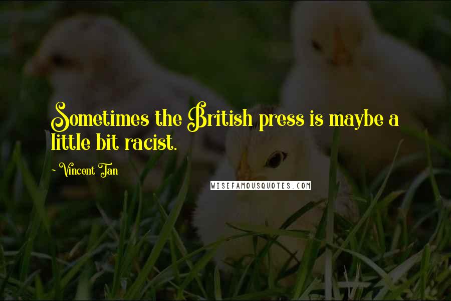 Vincent Tan Quotes: Sometimes the British press is maybe a little bit racist.