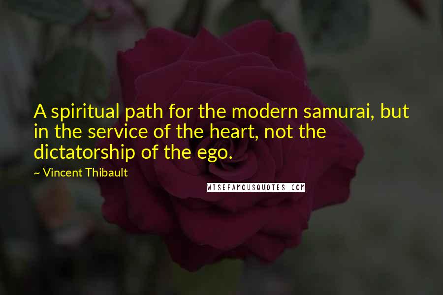 Vincent Thibault Quotes: A spiritual path for the modern samurai, but in the service of the heart, not the dictatorship of the ego.