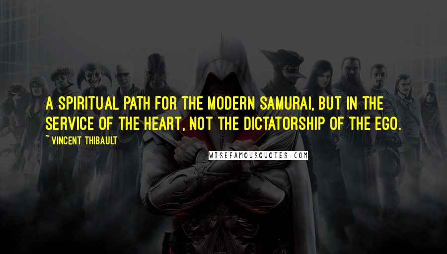 Vincent Thibault Quotes: A spiritual path for the modern samurai, but in the service of the heart, not the dictatorship of the ego.