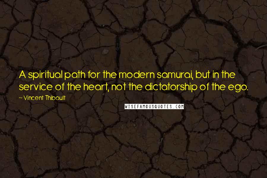 Vincent Thibault Quotes: A spiritual path for the modern samurai, but in the service of the heart, not the dictatorship of the ego.