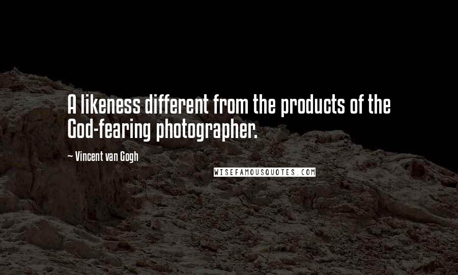 Vincent Van Gogh Quotes: A likeness different from the products of the God-fearing photographer.