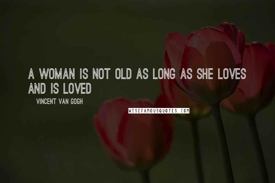 Vincent Van Gogh Quotes: A woman is not old as long as she loves and is loved