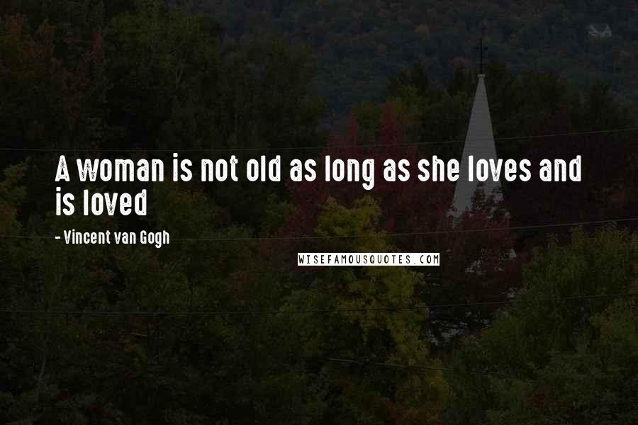 Vincent Van Gogh Quotes: A woman is not old as long as she loves and is loved