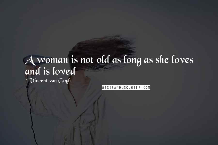 Vincent Van Gogh Quotes: A woman is not old as long as she loves and is loved