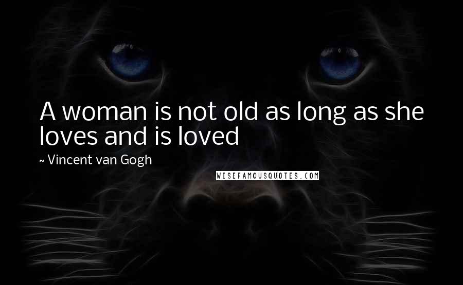 Vincent Van Gogh Quotes: A woman is not old as long as she loves and is loved