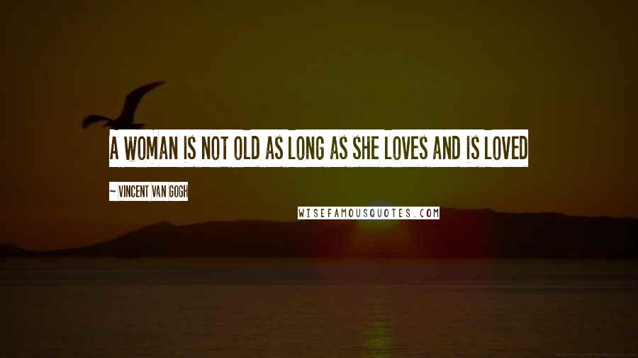 Vincent Van Gogh Quotes: A woman is not old as long as she loves and is loved