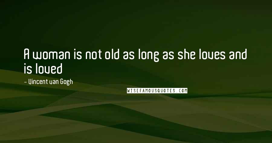 Vincent Van Gogh Quotes: A woman is not old as long as she loves and is loved