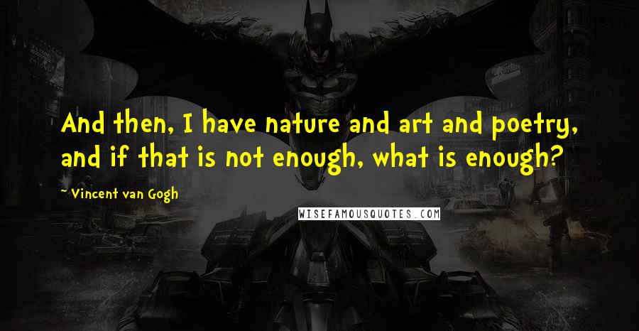 Vincent Van Gogh Quotes: And then, I have nature and art and poetry, and if that is not enough, what is enough?