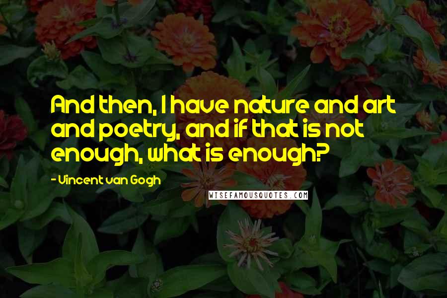 Vincent Van Gogh Quotes: And then, I have nature and art and poetry, and if that is not enough, what is enough?