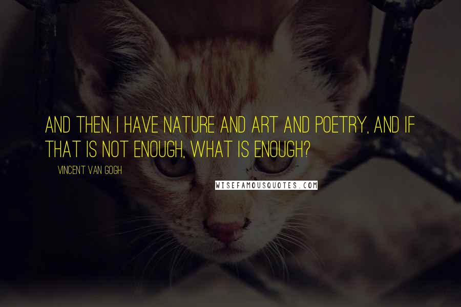 Vincent Van Gogh Quotes: And then, I have nature and art and poetry, and if that is not enough, what is enough?