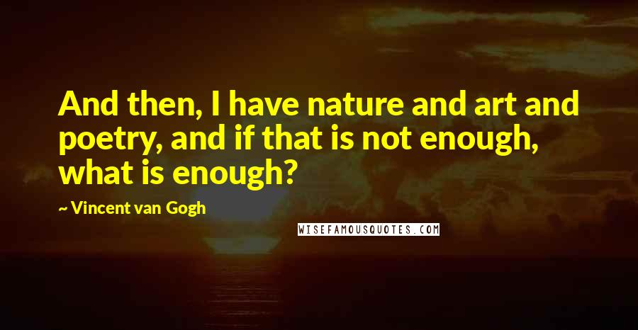 Vincent Van Gogh Quotes: And then, I have nature and art and poetry, and if that is not enough, what is enough?