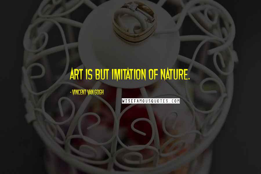 Vincent Van Gogh Quotes: Art is but imitation of nature.