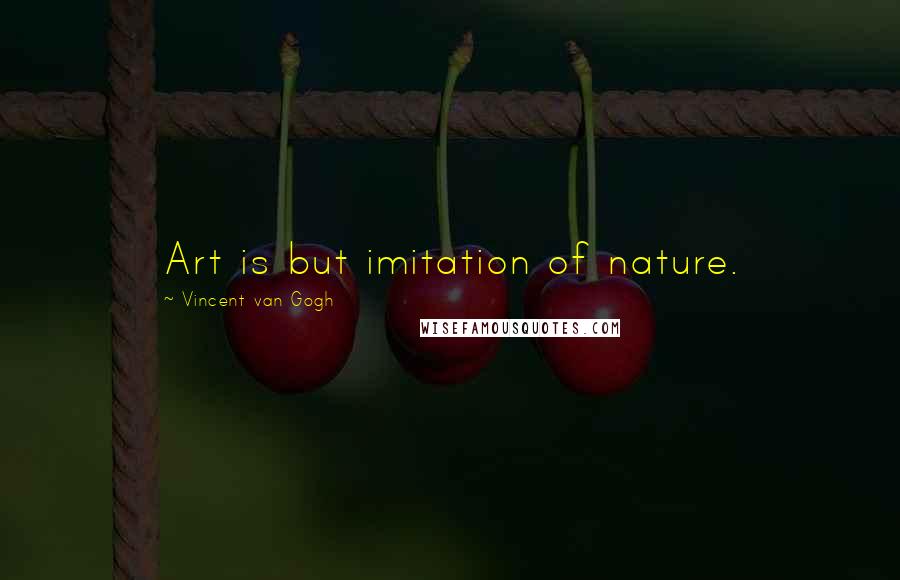 Vincent Van Gogh Quotes: Art is but imitation of nature.