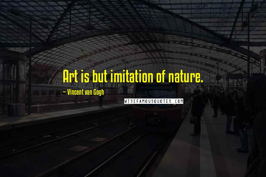 Vincent Van Gogh Quotes: Art is but imitation of nature.