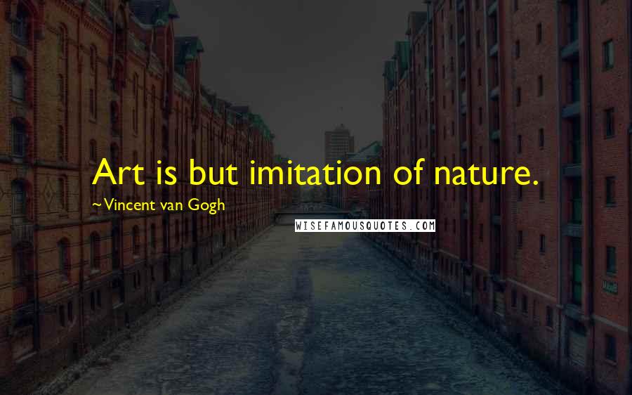 Vincent Van Gogh Quotes: Art is but imitation of nature.