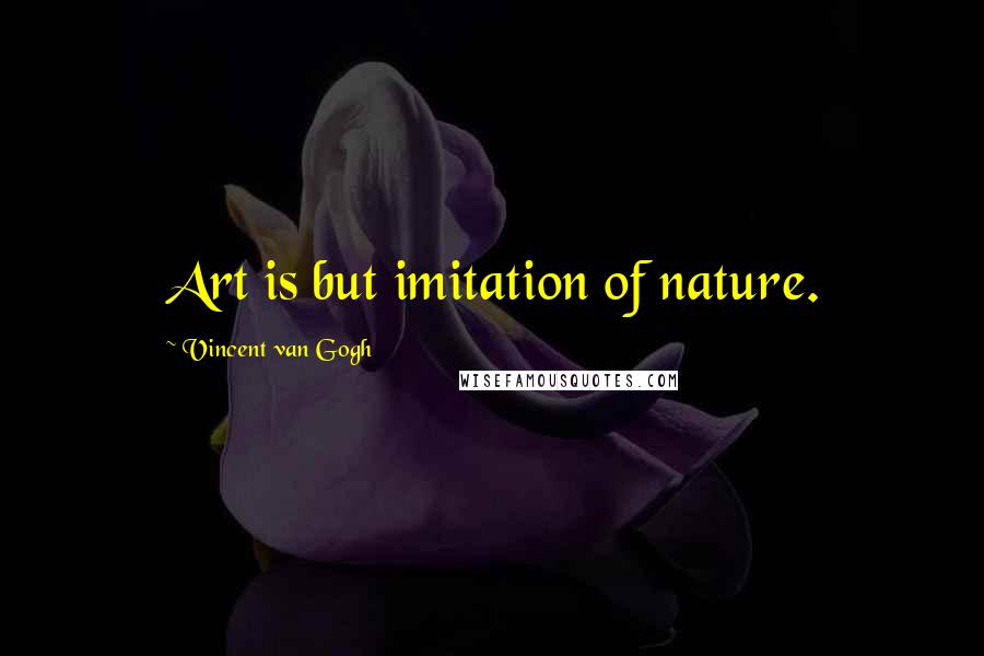 Vincent Van Gogh Quotes: Art is but imitation of nature.