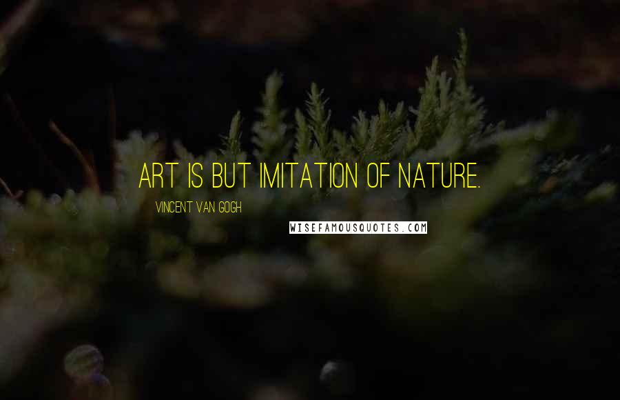 Vincent Van Gogh Quotes: Art is but imitation of nature.